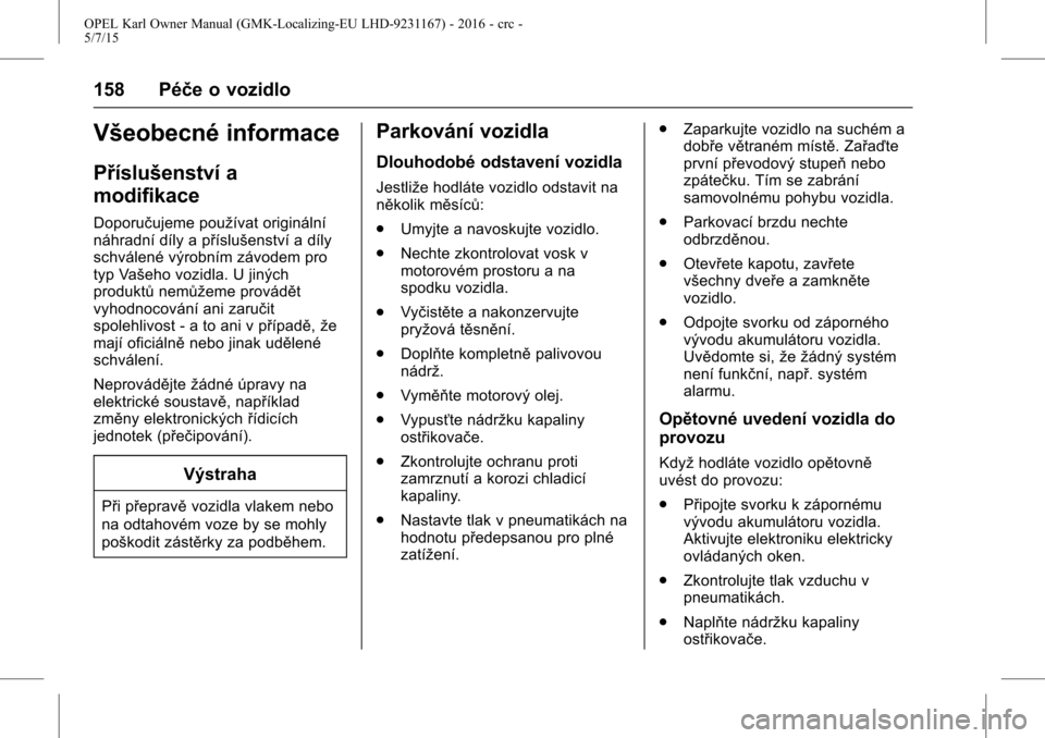 OPEL KARL 2015.75  Uživatelská příručka (in Czech) OPEL Karl Owner Manual (GMK-Localizing-EU LHD-9231167) - 2016 - crc -
5/7/15
158 Péče o vozidlo
Všeobecné informace
Příslušenství a
modifikace
Doporučujeme používat originální
náhradní 