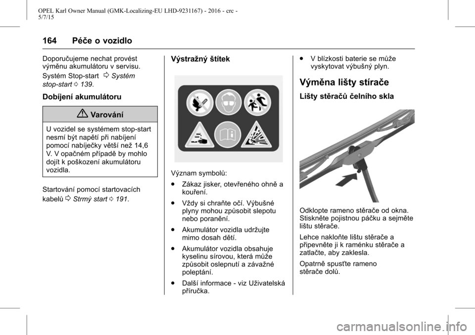 OPEL KARL 2015.75  Uživatelská příručka (in Czech) OPEL Karl Owner Manual (GMK-Localizing-EU LHD-9231167) - 2016 - crc -
5/7/15
164 Péče o vozidlo
Doporučujeme nechat provést
výměnu akumulátoru v servisu.
Systém Stop-start
0Systém
stop-start 