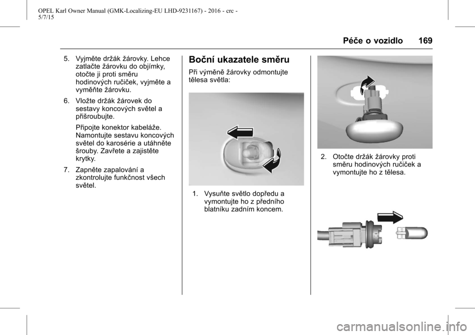 OPEL KARL 2015.75 Uživatelská příručka (in Czech) OPEL Karl Owner Manual (GMK-Localizing-EU LHD-9231167) - 2016 - crc -
5/7/15
Péče o vozidlo 169
5. Vyjměte držákžárovky. Lehce
zatlačte žárovku do objímky,
otočte ji proti směru
hodinový OPEL KARL 2015.75 Uživatelská příručka (in Czech) OPEL Karl Owner Manual (GMK-Localizing-EU LHD-9231167) - 2016 - crc -
5/7/15
Péče o vozidlo 169
5. Vyjměte držákžárovky. Lehce
zatlačte žárovku do objímky,
otočte ji proti směru
hodinový