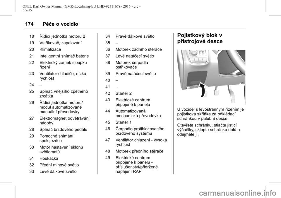 OPEL KARL 2015.75  Uživatelská příručka (in Czech) OPEL Karl Owner Manual (GMK-Localizing-EU LHD-9231167) - 2016 - crc -
5/7/15
174 Péče o vozidlo
18Řídicí jednotka motoru 2
19 Vstřikovač, zapalování
20 Klimatizace
21 Inteligentní snímač b