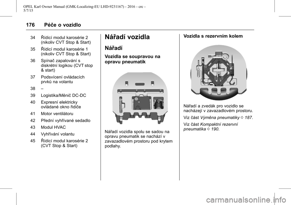 OPEL KARL 2015.75 Uživatelská příručka (in Czech) OPEL Karl Owner Manual (GMK-Localizing-EU LHD-9231167) - 2016 - crc -
5/7/15
176 Péče o vozidlo
34Řídicí modul karosérie 2
(nikoliv CVT Stop & Start)
35 Řídicí modul karosérie 1
(nikoliv CVT OPEL KARL 2015.75 Uživatelská příručka (in Czech) OPEL Karl Owner Manual (GMK-Localizing-EU LHD-9231167) - 2016 - crc -
5/7/15
176 Péče o vozidlo
34Řídicí modul karosérie 2
(nikoliv CVT Stop & Start)
35 Řídicí modul karosérie 1
(nikoliv CVT