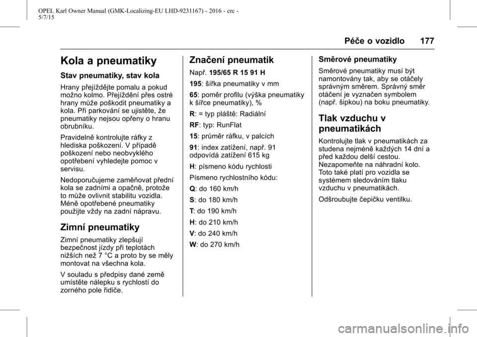 OPEL KARL 2015.75  Uživatelská příručka (in Czech) OPEL Karl Owner Manual (GMK-Localizing-EU LHD-9231167) - 2016 - crc -
5/7/15
Péče o vozidlo 177
Kola a pneumatiky
Stav pneumatiky, stav kola
Hrany přejíždějte pomalu a pokud
možno kolmo. Přej�
