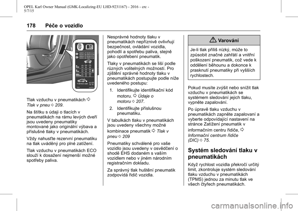 OPEL KARL 2015.75  Uživatelská příručka (in Czech) OPEL Karl Owner Manual (GMK-Localizing-EU LHD-9231167) - 2016 - crc -
5/7/15
178 Péče o vozidlo
Tlak vzduchu v pneumatikách0
Tlak v pneu0209.
Na štítku s údaji o tlacích v
pneumatikách na rám