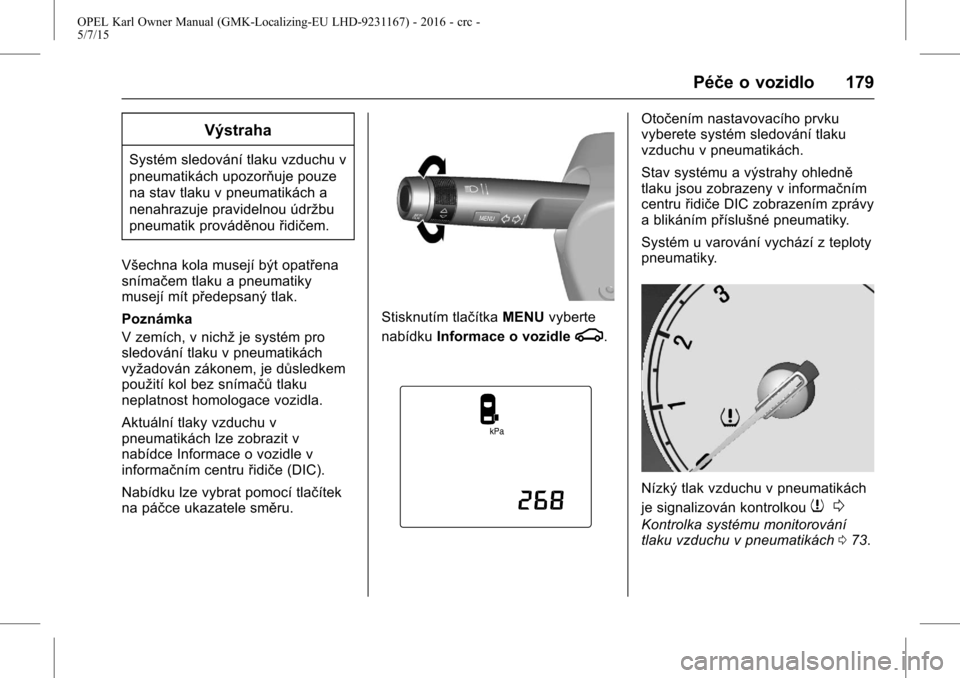 OPEL KARL 2015.75  Uživatelská příručka (in Czech) OPEL Karl Owner Manual (GMK-Localizing-EU LHD-9231167) - 2016 - crc -
5/7/15
Péče o vozidlo 179
Výstraha
Systém sledování tlaku vzduchu v
pneumatikách upozorňuje pouze
na stav tlaku v pneumati
