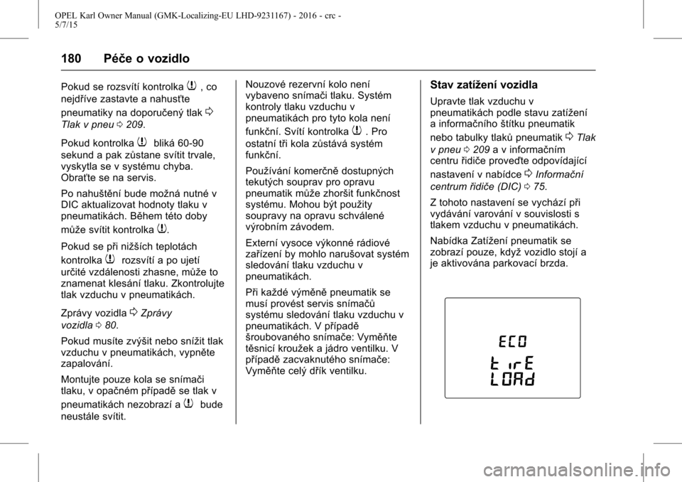 OPEL KARL 2015.75  Uživatelská příručka (in Czech) OPEL Karl Owner Manual (GMK-Localizing-EU LHD-9231167) - 2016 - crc -
5/7/15
180 Péče o vozidlo
Pokud se rozsvítí kontrolka7, co
nejdříve zastavte a nahusťte
pneumatiky na doporučený tlak
0
T