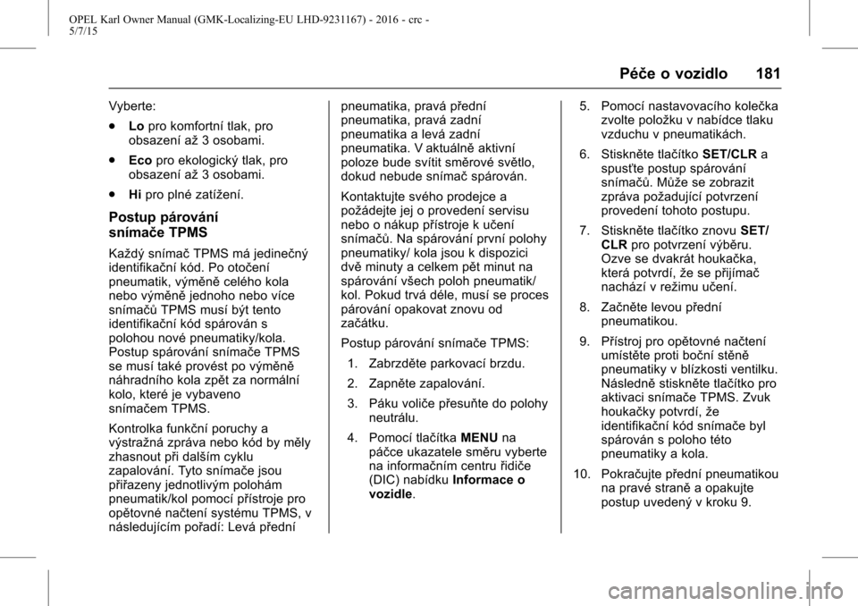 OPEL KARL 2015.75  Uživatelská příručka (in Czech) OPEL Karl Owner Manual (GMK-Localizing-EU LHD-9231167) - 2016 - crc -
5/7/15
Péče o vozidlo 181
Vyberte:
.Lopro komfortní tlak, pro
obsazení až 3 osobami.
. Eco pro ekologický tlak, pro
obsazen�