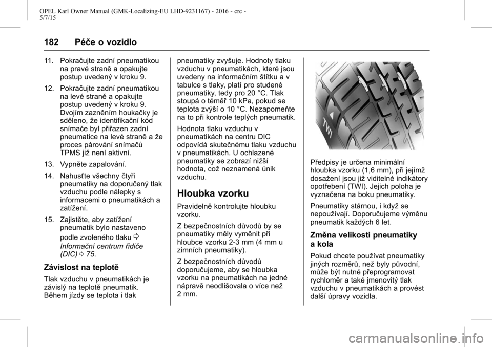 OPEL KARL 2015.75  Uživatelská příručka (in Czech) OPEL Karl Owner Manual (GMK-Localizing-EU LHD-9231167) - 2016 - crc -
5/7/15
182 Péče o vozidlo
11. Pokračujte zadní pneumatikouna pravé straně a opakujte
postup uvedený v kroku 9.
12. Pokraču