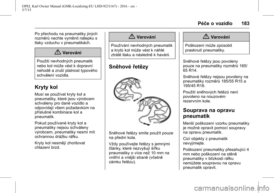 OPEL KARL 2015.75  Uživatelská příručka (in Czech) OPEL Karl Owner Manual (GMK-Localizing-EU LHD-9231167) - 2016 - crc -
5/7/15
Péče o vozidlo 183
Po přechodu na pneumatiky jiných
rozměrůnechte vyměnit nálepku s
tlaky vzduchu v pneumatikách.
