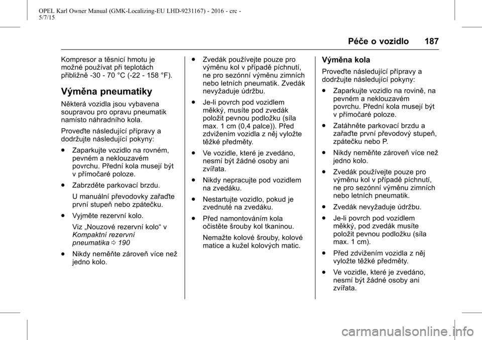 OPEL KARL 2015.75  Uživatelská příručka (in Czech) OPEL Karl Owner Manual (GMK-Localizing-EU LHD-9231167) - 2016 - crc -
5/7/15
Péče o vozidlo 187
Kompresor a těsnicí hmotu je
možné používat při teplotách
přibližně-30 - 70 °C (-22 - 158 