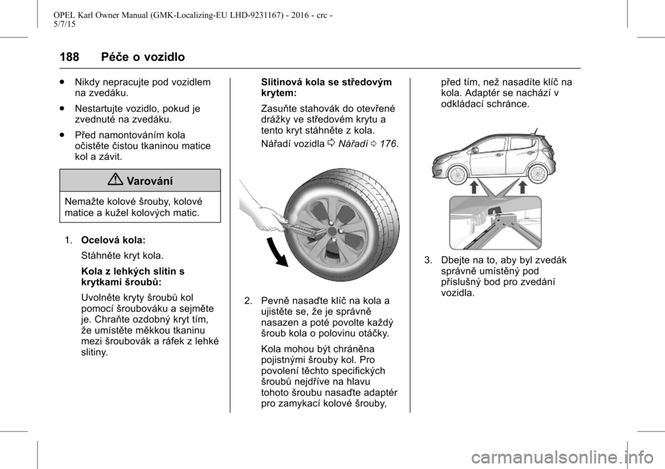 OPEL KARL 2015.75  Uživatelská příručka (in Czech) OPEL Karl Owner Manual (GMK-Localizing-EU LHD-9231167) - 2016 - crc -
5/7/15
188 Péče o vozidlo
.Nikdy nepracujte pod vozidlem
na zvedáku.
. Nestartujte vozidlo, pokud je
zvednuté na zvedáku.
. P