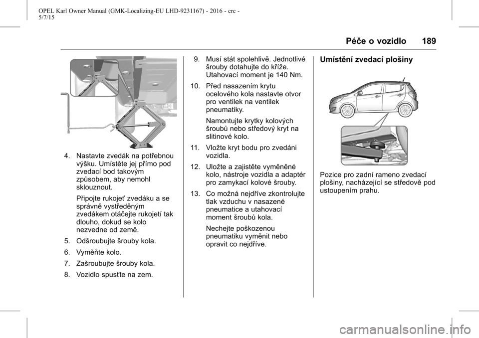 OPEL KARL 2015.75  Uživatelská příručka (in Czech) OPEL Karl Owner Manual (GMK-Localizing-EU LHD-9231167) - 2016 - crc -
5/7/15
Péče o vozidlo 189
4. Nastavte zvedák na potřebnouvýšku. Umístěte jej přímo pod
zvedací bod takovým
způsobem, 