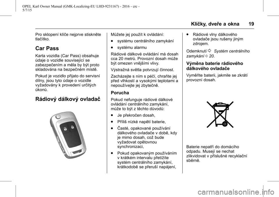 OPEL KARL 2015.75 Uživatelská příručka (in Czech) OPEL Karl Owner Manual (GMK-Localizing-EU LHD-9231167) - 2016 - crc -
5/7/15
Klíčky, dveře a okna 19
Pro sklopení klíče nejprve stiskněte
tlačítko.
Car Pass
Karta vozidla (Car Pass) obsahuje
OPEL KARL 2015.75 Uživatelská příručka (in Czech) OPEL Karl Owner Manual (GMK-Localizing-EU LHD-9231167) - 2016 - crc -
5/7/15
Klíčky, dveře a okna 19
Pro sklopení klíče nejprve stiskněte
tlačítko.
Car Pass
Karta vozidla (Car Pass) obsahuje