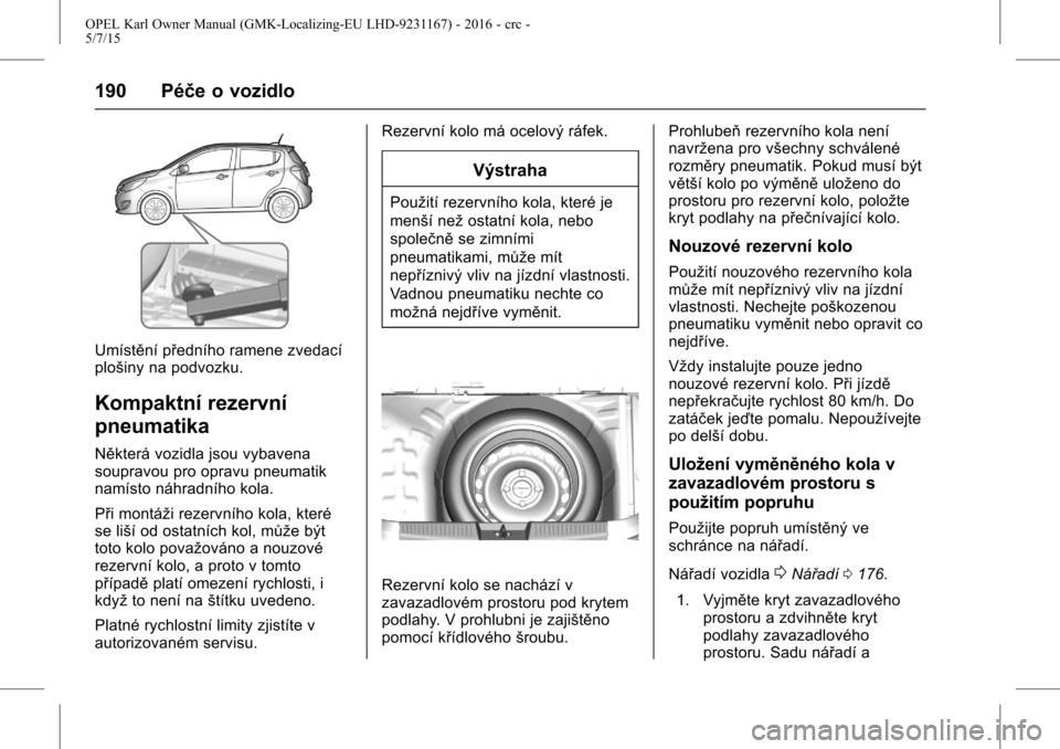 OPEL KARL 2015.75 Uživatelská příručka (in Czech) OPEL Karl Owner Manual (GMK-Localizing-EU LHD-9231167) - 2016 - crc -
5/7/15
190 Péče o vozidlo
Umístění předního ramene zvedací
plošiny na podvozku.
Kompaktní rezervní
pneumatika
Některá OPEL KARL 2015.75 Uživatelská příručka (in Czech) OPEL Karl Owner Manual (GMK-Localizing-EU LHD-9231167) - 2016 - crc -
5/7/15
190 Péče o vozidlo
Umístění předního ramene zvedací
plošiny na podvozku.
Kompaktní rezervní
pneumatika
Některá