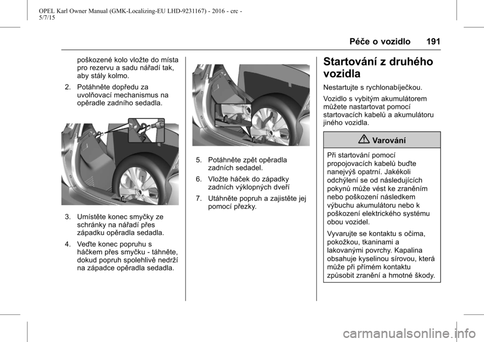 OPEL KARL 2015.75  Uživatelská příručka (in Czech) OPEL Karl Owner Manual (GMK-Localizing-EU LHD-9231167) - 2016 - crc -
5/7/15
Péče o vozidlo 191
poškozené kolo vložte do místa
pro rezervu a sadu nářadí tak,
aby stály kolmo.
2. Potáhněte 