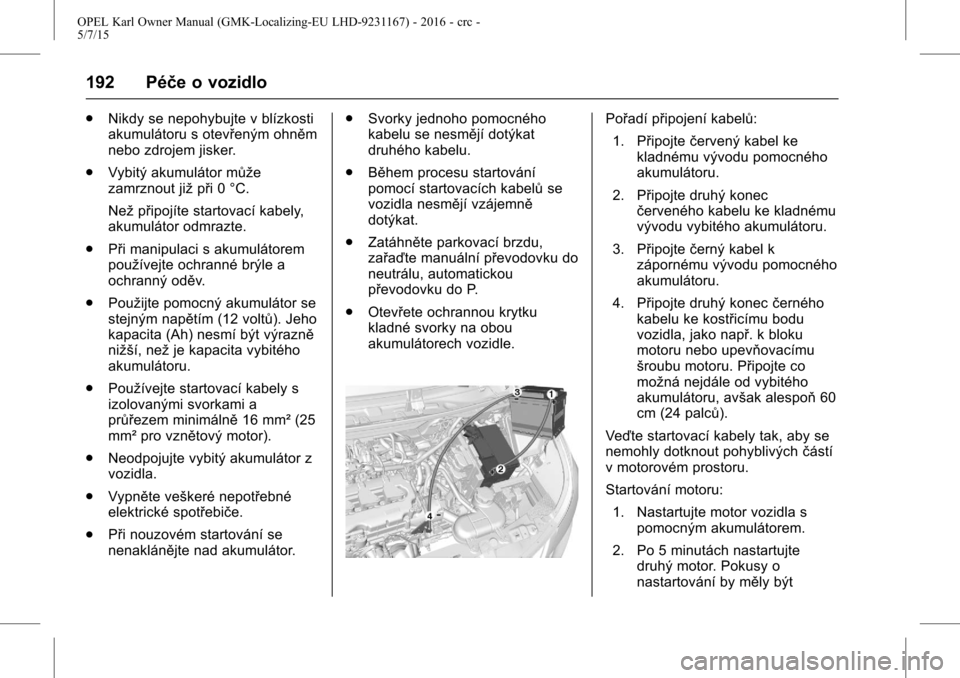 OPEL KARL 2015.75  Uživatelská příručka (in Czech) OPEL Karl Owner Manual (GMK-Localizing-EU LHD-9231167) - 2016 - crc -
5/7/15
192 Péče o vozidlo
.Nikdy se nepohybujte v blízkosti
akumulátoru s otevřeným ohněm
nebo zdrojem jisker.
. Vybitý ak