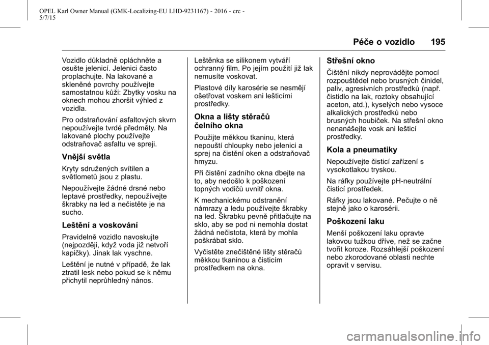 OPEL KARL 2015.75 Uživatelská příručka (in Czech) OPEL Karl Owner Manual (GMK-Localizing-EU LHD-9231167) - 2016 - crc -
5/7/15
Péče o vozidlo 195
Vozidlo důkladněopláchněte a
osušte jelenicí. Jelenici často
proplachujte. Na lakované a
sklen OPEL KARL 2015.75 Uživatelská příručka (in Czech) OPEL Karl Owner Manual (GMK-Localizing-EU LHD-9231167) - 2016 - crc -
5/7/15
Péče o vozidlo 195
Vozidlo důkladněopláchněte a
osušte jelenicí. Jelenici často
proplachujte. Na lakované a
sklen