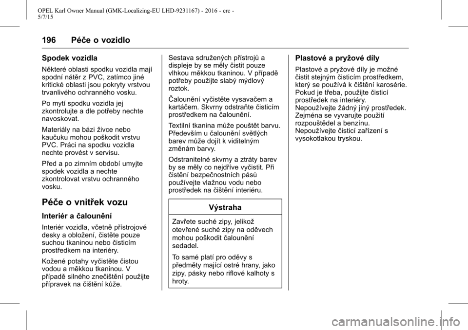 OPEL KARL 2015.75  Uživatelská příručka (in Czech) OPEL Karl Owner Manual (GMK-Localizing-EU LHD-9231167) - 2016 - crc -
5/7/15
196 Péče o vozidlo
Spodek vozidla
Některé oblasti spodku vozidla mají
spodní nátěr z PVC, zatímco jiné
kritické 