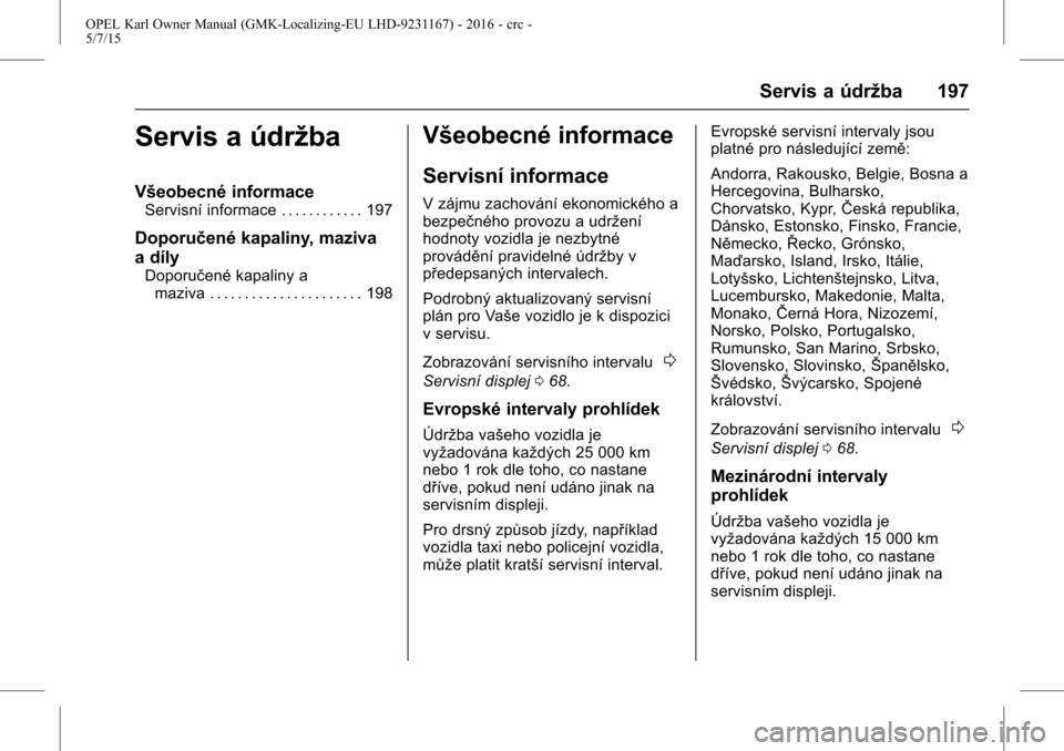 OPEL KARL 2015.75  Uživatelská příručka (in Czech) OPEL Karl Owner Manual (GMK-Localizing-EU LHD-9231167) - 2016 - crc -
5/7/15
Servis a údržba 197
Servis a údržba
Všeobecné informace
Servisní informace . . . . . . . . . . . . 197
Doporučené 