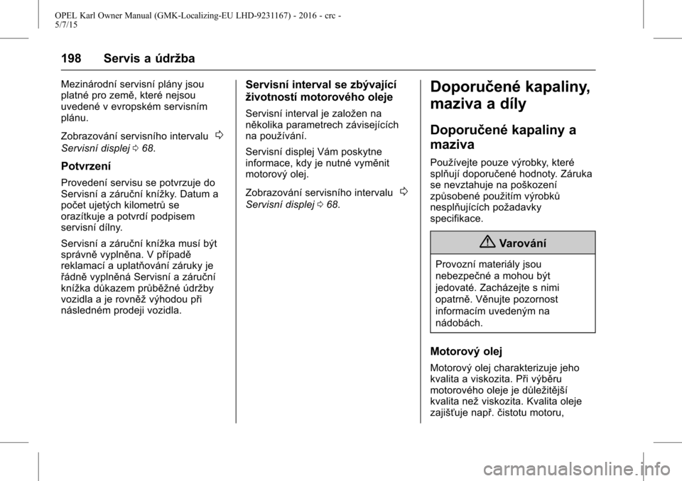 OPEL KARL 2015.75  Uživatelská příručka (in Czech) OPEL Karl Owner Manual (GMK-Localizing-EU LHD-9231167) - 2016 - crc -
5/7/15
198 Servis a údržba
Mezinárodní servisní plány jsou
platné pro země, které nejsou
uvedené v evropském servisním