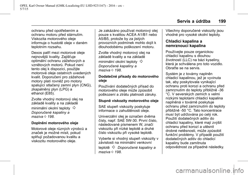 OPEL KARL 2015.75  Uživatelská příručka (in Czech) OPEL Karl Owner Manual (GMK-Localizing-EU LHD-9231167) - 2016 - crc -
5/7/15
Servis a údržba 199
ochranu před opotřebením a
ochranu motoru před stárnutím.
Viskozita motorového oleje
informuje