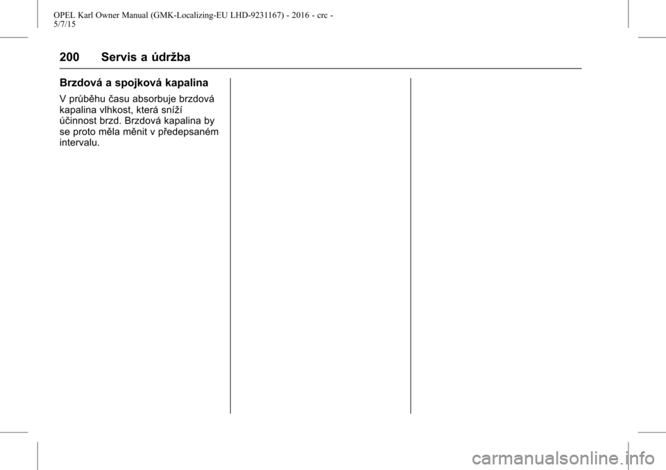 OPEL KARL 2015.75  Uživatelská příručka (in Czech) OPEL Karl Owner Manual (GMK-Localizing-EU LHD-9231167) - 2016 - crc -
5/7/15
200 Servis a údržba
Brzdová a spojková kapalina
V průběhučasu absorbuje brzdová
kapalina vlhkost, která sníží
�