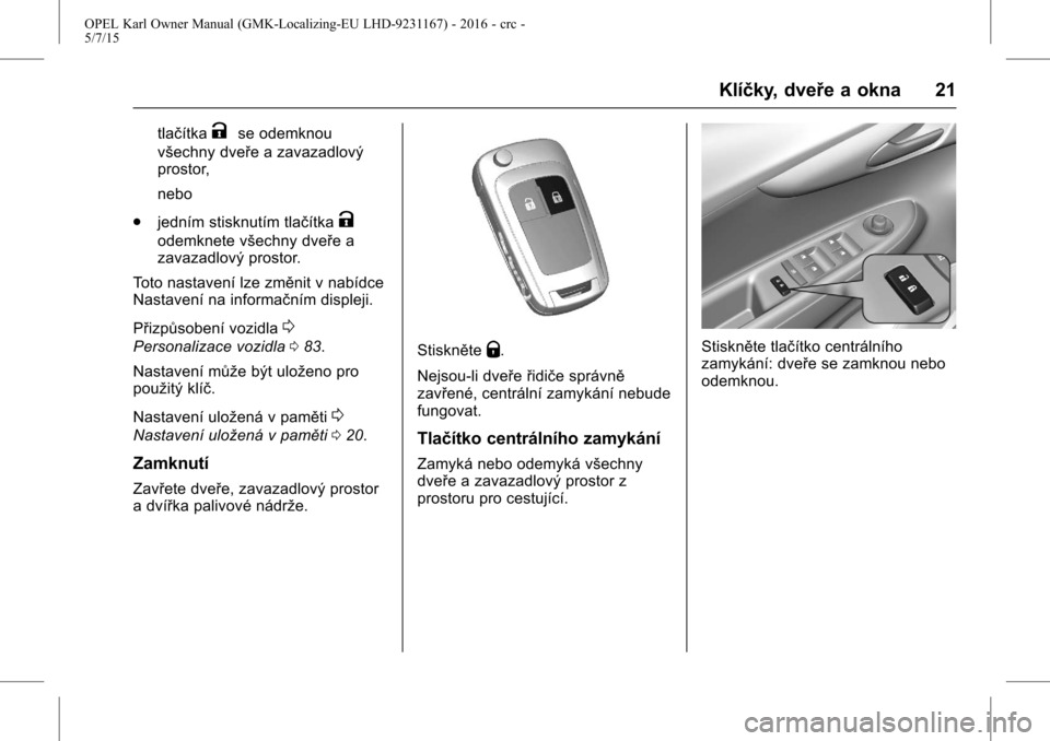 OPEL KARL 2015.75  Uživatelská příručka (in Czech) OPEL Karl Owner Manual (GMK-Localizing-EU LHD-9231167) - 2016 - crc -
5/7/15
Klíčky, dveře a okna 21
tlačítkaKse odemknou
všechny dveře a zavazadlový
prostor,
nebo
. jedním stisknutím tlač�