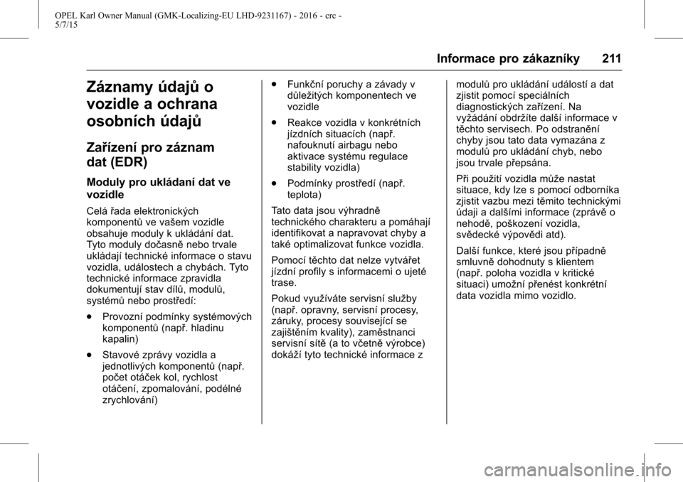 OPEL KARL 2015.75  Uživatelská příručka (in Czech) OPEL Karl Owner Manual (GMK-Localizing-EU LHD-9231167) - 2016 - crc -
5/7/15
Informace pro zákazníky 211
Záznamy údajůo
vozidle a ochrana
osobních údajů
Zařízení pro záznam
dat (EDR)
Modul