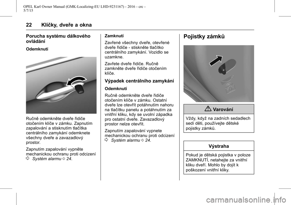 OPEL KARL 2015.75 Uživatelská příručka (in Czech) OPEL Karl Owner Manual (GMK-Localizing-EU LHD-9231167) - 2016 - crc -
5/7/15
22 Klíčky, dveře a okna
Porucha systému dálkového
ovládání
Odemknutí
Ručněodemkněte dveře řidiče
otočením OPEL KARL 2015.75 Uživatelská příručka (in Czech) OPEL Karl Owner Manual (GMK-Localizing-EU LHD-9231167) - 2016 - crc -
5/7/15
22 Klíčky, dveře a okna
Porucha systému dálkového
ovládání
Odemknutí
Ručněodemkněte dveře řidiče
otočením