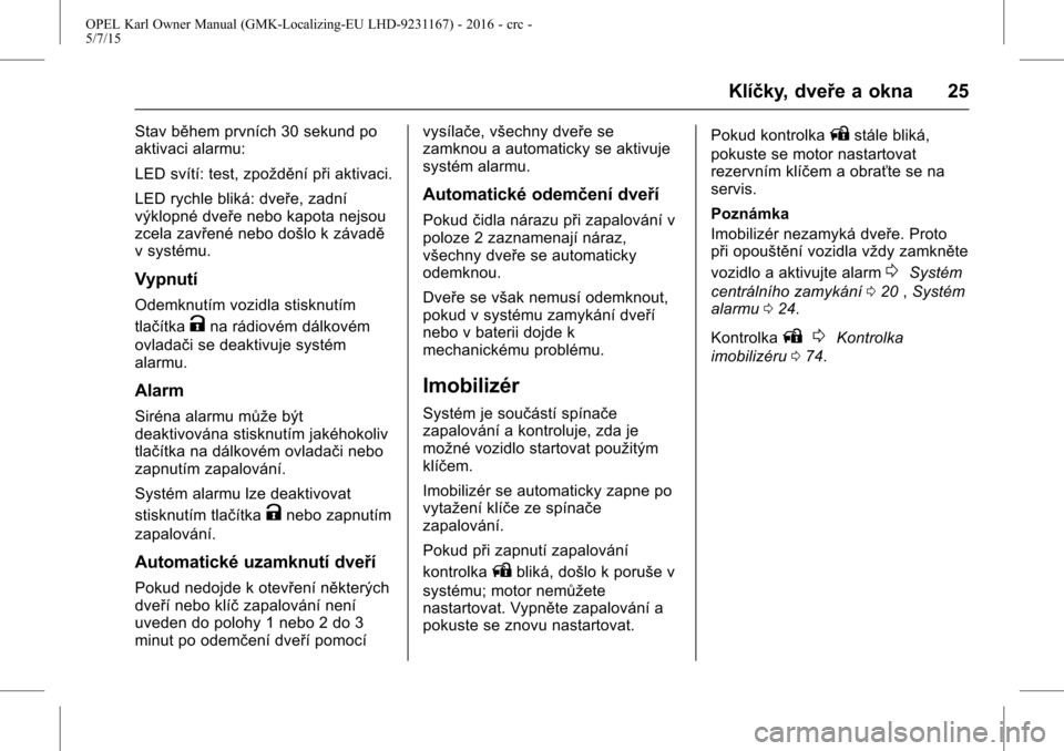 OPEL KARL 2015.75  Uživatelská příručka (in Czech) OPEL Karl Owner Manual (GMK-Localizing-EU LHD-9231167) - 2016 - crc -
5/7/15
Klíčky, dveře a okna 25
Stav během prvních 30 sekund po
aktivaci alarmu:
LED svítí: test, zpoždění při aktivaci.