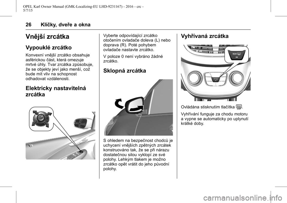OPEL KARL 2015.75 Uživatelská příručka (in Czech) OPEL Karl Owner Manual (GMK-Localizing-EU LHD-9231167) - 2016 - crc -
5/7/15
26 Klíčky, dveře a okna
Vnější zrcátka
Vypouklé zrcátko
Konvexní vnější zrcátko obsahuje
asférickoučást, k OPEL KARL 2015.75 Uživatelská příručka (in Czech) OPEL Karl Owner Manual (GMK-Localizing-EU LHD-9231167) - 2016 - crc -
5/7/15
26 Klíčky, dveře a okna
Vnější zrcátka
Vypouklé zrcátko
Konvexní vnější zrcátko obsahuje
asférickoučást, k