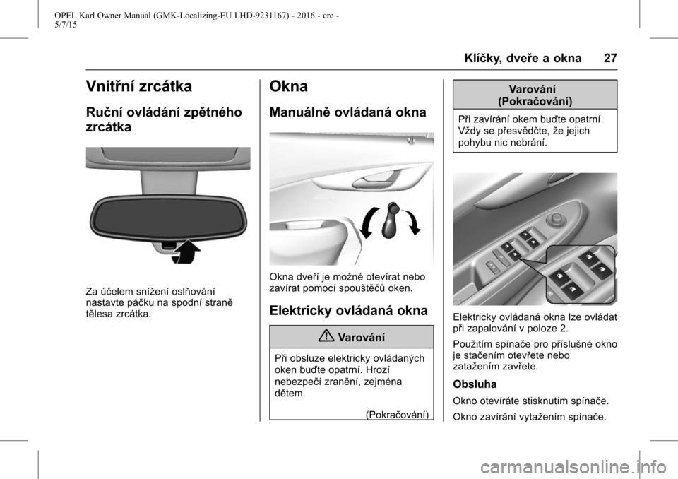 OPEL KARL 2015.75 Uživatelská příručka (in Czech) OPEL Karl Owner Manual (GMK-Localizing-EU LHD-9231167) - 2016 - crc -
5/7/15
Klíčky, dveře a okna 27
Vnitřní zrcátka
Ruční ovládání zpětného
zrcátka
Za účelem snížení oslňování
n OPEL KARL 2015.75 Uživatelská příručka (in Czech) OPEL Karl Owner Manual (GMK-Localizing-EU LHD-9231167) - 2016 - crc -
5/7/15
Klíčky, dveře a okna 27
Vnitřní zrcátka
Ruční ovládání zpětného
zrcátka
Za účelem snížení oslňování
n