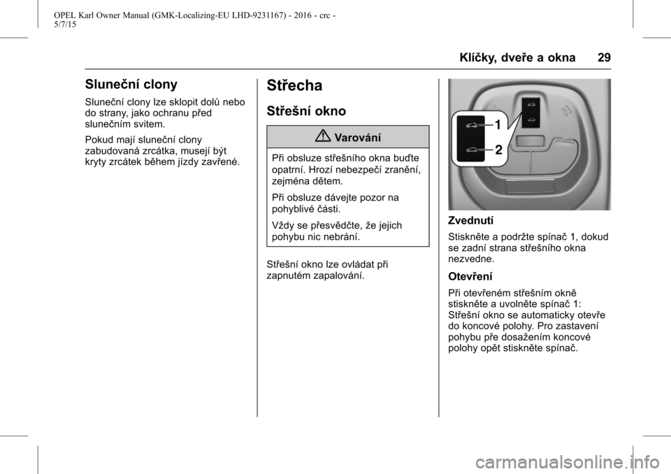 OPEL KARL 2015.75 Uživatelská příručka (in Czech) OPEL Karl Owner Manual (GMK-Localizing-EU LHD-9231167) - 2016 - crc -
5/7/15
Klíčky, dveře a okna 29
Sluneční clony
Sluneční clony lze sklopit dolůnebo
do strany, jako ochranu před
sluneční OPEL KARL 2015.75 Uživatelská příručka (in Czech) OPEL Karl Owner Manual (GMK-Localizing-EU LHD-9231167) - 2016 - crc -
5/7/15
Klíčky, dveře a okna 29
Sluneční clony
Sluneční clony lze sklopit dolůnebo
do strany, jako ochranu před
sluneční