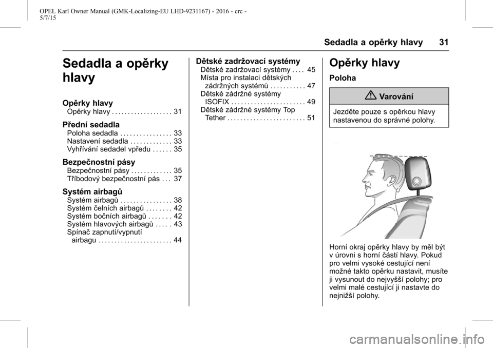 OPEL KARL 2015.75  Uživatelská příručka (in Czech) OPEL Karl Owner Manual (GMK-Localizing-EU LHD-9231167) - 2016 - crc -
5/7/15
Sedadla a opěrky hlavy 31
Sedadla a opěrky
hlavy
Opěrky hlavy
Opěrky hlavy . . . . . . . . . . . . . . . . . . . 31
Př
