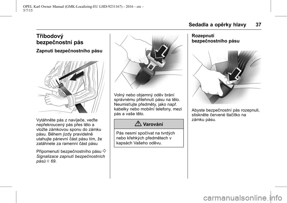 OPEL KARL 2015.75  Uživatelská příručka (in Czech) OPEL Karl Owner Manual (GMK-Localizing-EU LHD-9231167) - 2016 - crc -
5/7/15
Sedadla a opěrky hlavy 37
Tříbodový
bezpečnostní pás
Zapnutí bezpečnostního pásu
Vytáhněte pás z navíječe, 