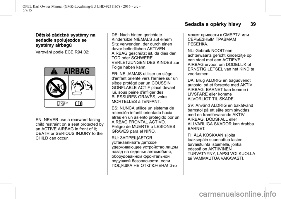 OPEL KARL 2015.75 Uživatelská příručka (in Czech) OPEL Karl Owner Manual (GMK-Localizing-EU LHD-9231167) - 2016 - crc -
5/7/15
Sedadla a opěrky hlavy 39
Dětské zádržné systémy na
sedadle spolujezdce se
systémy airbagů
Varování podle ECE R9 OPEL KARL 2015.75 Uživatelská příručka (in Czech) OPEL Karl Owner Manual (GMK-Localizing-EU LHD-9231167) - 2016 - crc -
5/7/15
Sedadla a opěrky hlavy 39
Dětské zádržné systémy na
sedadle spolujezdce se
systémy airbagů
Varování podle ECE R9