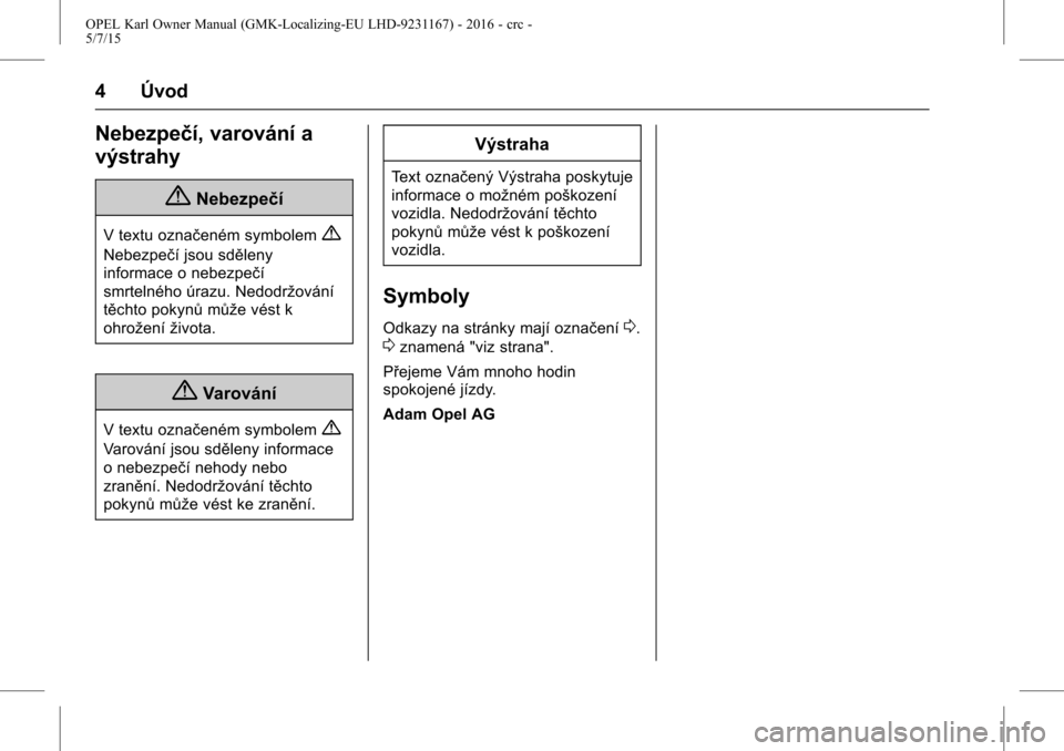 OPEL KARL 2015.75  Uživatelská příručka (in Czech) OPEL Karl Owner Manual (GMK-Localizing-EU LHD-9231167) - 2016 - crc -
5/7/15
4 Úvod
Nebezpečí, varování a
výstrahy
{Nebezpečí
V textu označeném symbolem{
Nebezpečí jsou sděleny
informace 