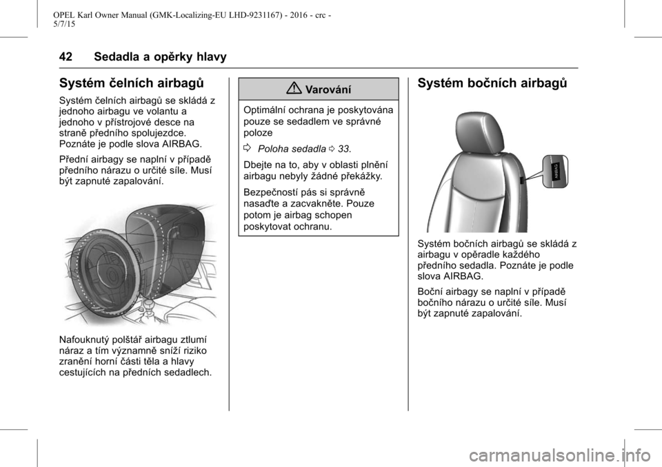 OPEL KARL 2015.75 Uživatelská příručka (in Czech) OPEL Karl Owner Manual (GMK-Localizing-EU LHD-9231167) - 2016 - crc -
5/7/15
42 Sedadla a opěrky hlavy
Systémčelních airbagů
Systémčelních airbagů se skládá z
jednoho airbagu ve volantu a
j OPEL KARL 2015.75 Uživatelská příručka (in Czech) OPEL Karl Owner Manual (GMK-Localizing-EU LHD-9231167) - 2016 - crc -
5/7/15
42 Sedadla a opěrky hlavy
Systémčelních airbagů
Systémčelních airbagů se skládá z
jednoho airbagu ve volantu a
j