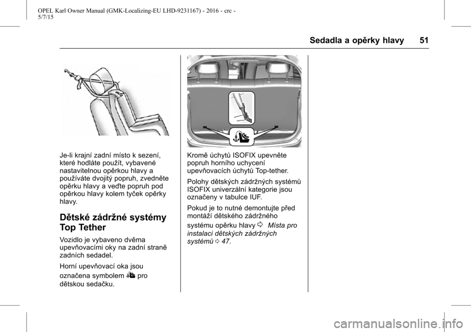 OPEL KARL 2015.75 Uživatelská příručka (in Czech) OPEL Karl Owner Manual (GMK-Localizing-EU LHD-9231167) - 2016 - crc -
5/7/15
Sedadla a opěrky hlavy 51
Je-li krajní zadní místo k sezení,
které hodláte použít, vybavené
nastavitelnou opěrko OPEL KARL 2015.75 Uživatelská příručka (in Czech) OPEL Karl Owner Manual (GMK-Localizing-EU LHD-9231167) - 2016 - crc -
5/7/15
Sedadla a opěrky hlavy 51
Je-li krajní zadní místo k sezení,
které hodláte použít, vybavené
nastavitelnou opěrko