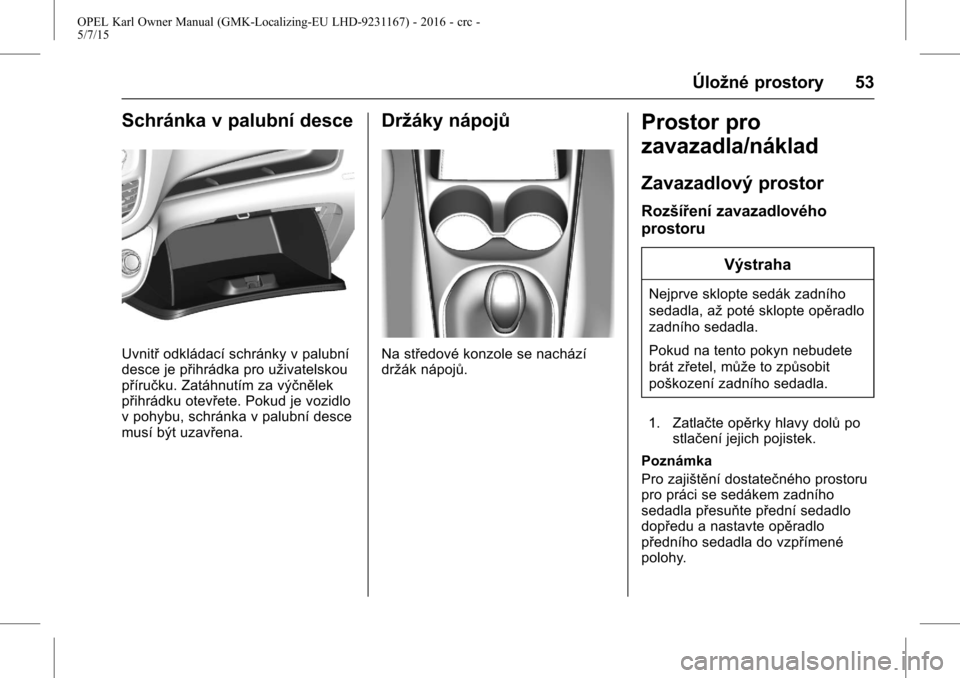 OPEL KARL 2015.75 Uživatelská příručka (in Czech) OPEL Karl Owner Manual (GMK-Localizing-EU LHD-9231167) - 2016 - crc -
5/7/15
Úložné prostory 53
Schránka v palubní desce
Uvnitřodkládací schránky v palubní
desce je přihrádka pro uživatel OPEL KARL 2015.75 Uživatelská příručka (in Czech) OPEL Karl Owner Manual (GMK-Localizing-EU LHD-9231167) - 2016 - crc -
5/7/15
Úložné prostory 53
Schránka v palubní desce
Uvnitřodkládací schránky v palubní
desce je přihrádka pro uživatel