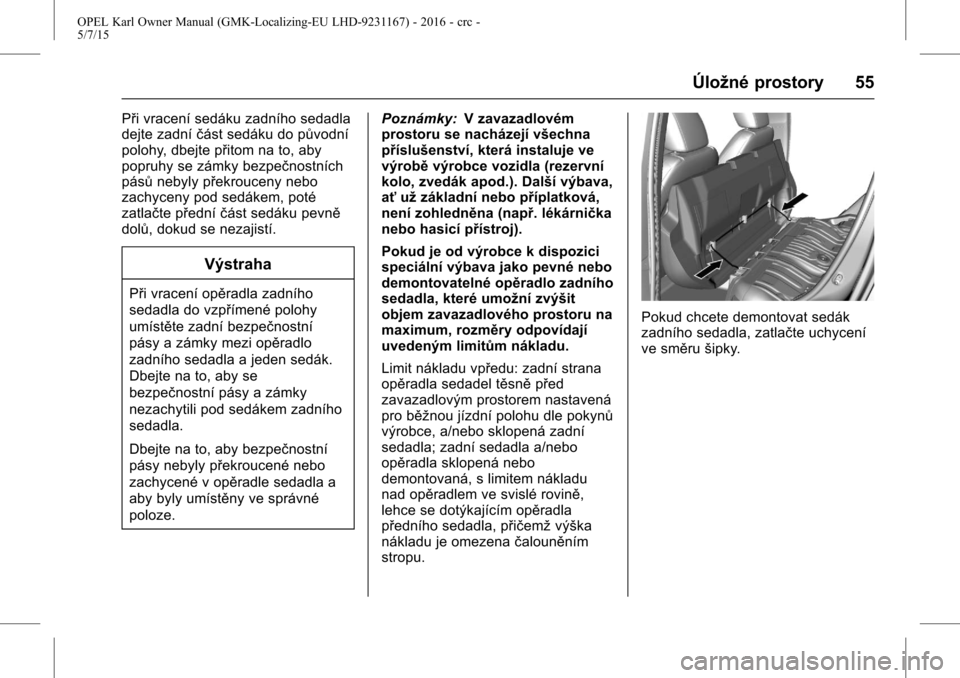 OPEL KARL 2015.75 Uživatelská příručka (in Czech) OPEL Karl Owner Manual (GMK-Localizing-EU LHD-9231167) - 2016 - crc -
5/7/15
Úložné prostory 55
Při vracení sedáku zadního sedadla
dejte zadníčást sedáku do původní
polohy, dbejte přitom OPEL KARL 2015.75 Uživatelská příručka (in Czech) OPEL Karl Owner Manual (GMK-Localizing-EU LHD-9231167) - 2016 - crc -
5/7/15
Úložné prostory 55
Při vracení sedáku zadního sedadla
dejte zadníčást sedáku do původní
polohy, dbejte přitom