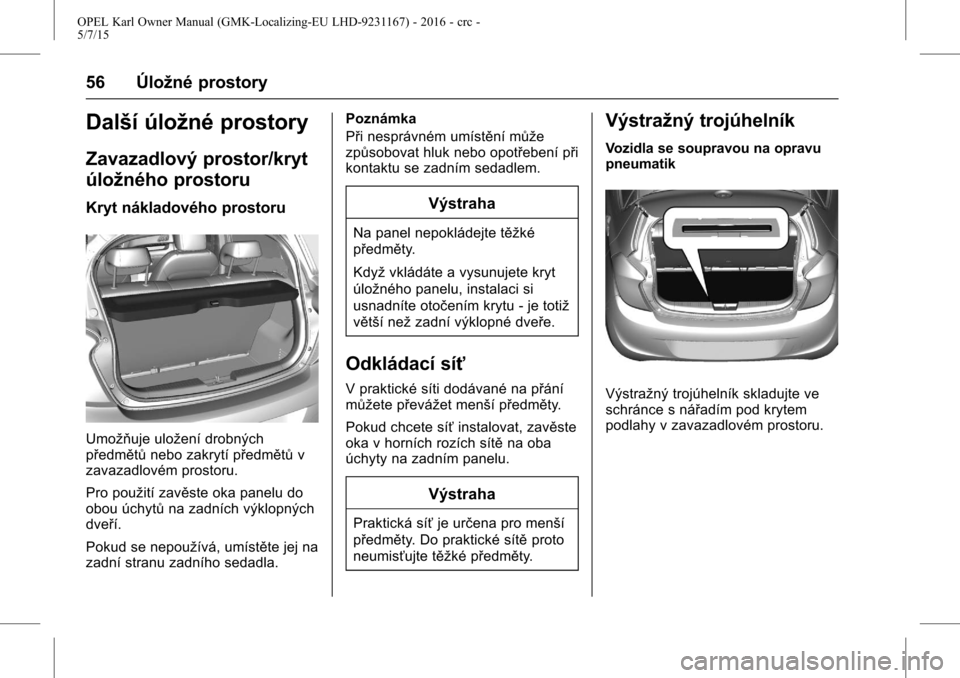 OPEL KARL 2015.75 Uživatelská příručka (in Czech) OPEL Karl Owner Manual (GMK-Localizing-EU LHD-9231167) - 2016 - crc -
5/7/15
56 Úložné prostory
Další úložné prostory
Zavazadlový prostor/kryt
úložného prostoru
Kryt nákladového prostoru OPEL KARL 2015.75 Uživatelská příručka (in Czech) OPEL Karl Owner Manual (GMK-Localizing-EU LHD-9231167) - 2016 - crc -
5/7/15
56 Úložné prostory
Další úložné prostory
Zavazadlový prostor/kryt
úložného prostoru
Kryt nákladového prostoru