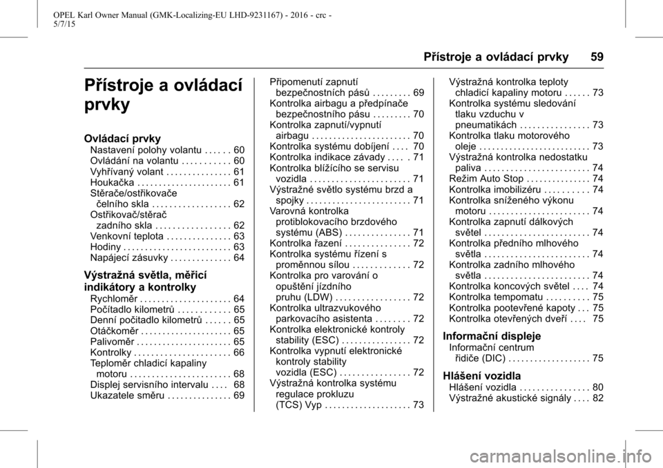 OPEL KARL 2015.75  Uživatelská příručka (in Czech) OPEL Karl Owner Manual (GMK-Localizing-EU LHD-9231167) - 2016 - crc -
5/7/15
Přístroje a ovládací prvky 59
Přístroje a ovládací
prvky
Ovládací prvky
Nastavení polohy volantu . . . . . . 60
