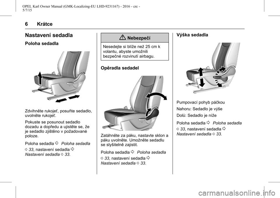 OPEL KARL 2015.75  Uživatelská příručka (in Czech) OPEL Karl Owner Manual (GMK-Localizing-EU LHD-9231167) - 2016 - crc -
5/7/15
6 Krátce
Nastavení sedadla
Poloha sedadla
Zdvihněte rukojeť, posuňte sedadlo,
uvolněte rukojeť.
Pokuste se posunout 
