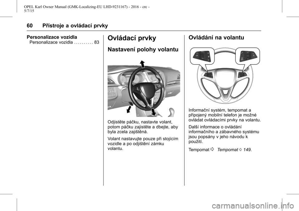 OPEL KARL 2015.75  Uživatelská příručka (in Czech) OPEL Karl Owner Manual (GMK-Localizing-EU LHD-9231167) - 2016 - crc -
5/7/15
60 Přístroje a ovládací prvky
Personalizace vozidla
Personalizace vozidla . . . . . . . . . . 83Ovládací prvky
Nastav
