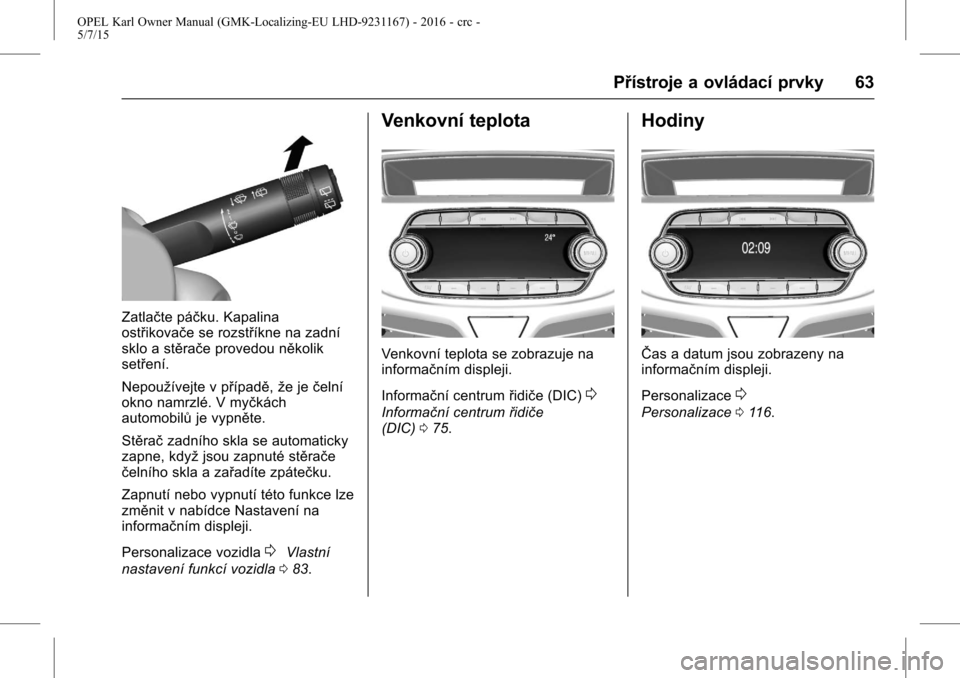 OPEL KARL 2015.75  Uživatelská příručka (in Czech) OPEL Karl Owner Manual (GMK-Localizing-EU LHD-9231167) - 2016 - crc -
5/7/15
Přístroje a ovládací prvky 63
Zatlačte páčku. Kapalina
ostřikovače se rozstříkne na zadní
sklo a stěrače prov