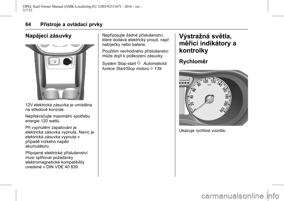 OPEL KARL 2015.75  Uživatelská příručka (in Czech) OPEL Karl Owner Manual (GMK-Localizing-EU LHD-9231167) - 2016 - crc -
5/7/15
64 Přístroje a ovládací prvky
Napájecí zásuvky
12V elektrická zásuvka je umístěna
na středové konzole.
Nepřek