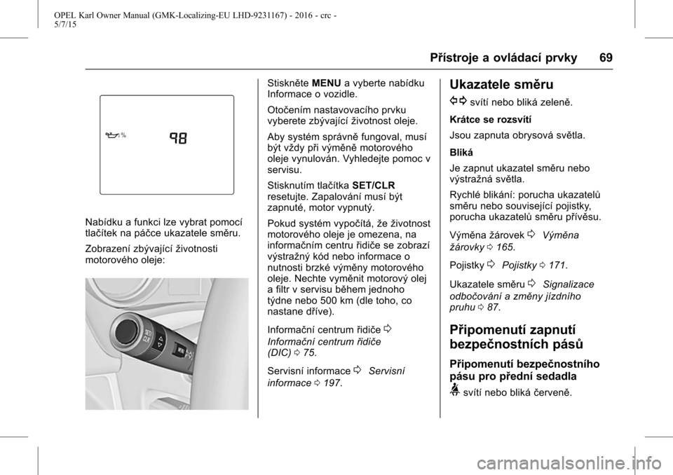 OPEL KARL 2015.75 Uživatelská příručka (in Czech) OPEL Karl Owner Manual (GMK-Localizing-EU LHD-9231167) - 2016 - crc -
5/7/15
Přístroje a ovládací prvky 69
Nabídku a funkci lze vybrat pomocí
tlačítek na páčce ukazatele směru.
Zobrazení z OPEL KARL 2015.75 Uživatelská příručka (in Czech) OPEL Karl Owner Manual (GMK-Localizing-EU LHD-9231167) - 2016 - crc -
5/7/15
Přístroje a ovládací prvky 69
Nabídku a funkci lze vybrat pomocí
tlačítek na páčce ukazatele směru.
Zobrazení z