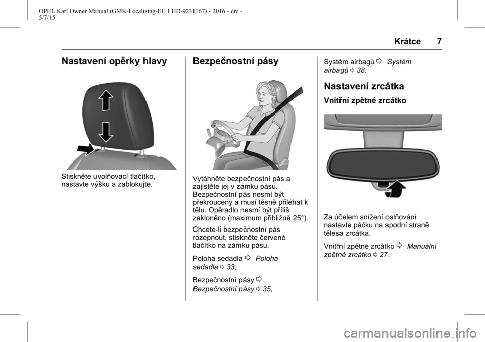 OPEL KARL 2015.75 Uživatelská příručka (in Czech) OPEL Karl Owner Manual (GMK-Localizing-EU LHD-9231167) - 2016 - crc -
5/7/15
Krátce 7
Nastavení opěrky hlavy
Stiskněte uvolňovací tlačítko,
nastavte výšku a zablokujte.
Bezpečnostní pásy
OPEL KARL 2015.75 Uživatelská příručka (in Czech) OPEL Karl Owner Manual (GMK-Localizing-EU LHD-9231167) - 2016 - crc -
5/7/15
Krátce 7
Nastavení opěrky hlavy
Stiskněte uvolňovací tlačítko,
nastavte výšku a zablokujte.
Bezpečnostní pásy