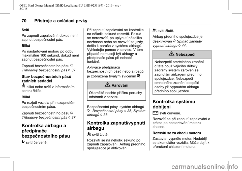 OPEL KARL 2015.75  Uživatelská příručka (in Czech) OPEL Karl Owner Manual (GMK-Localizing-EU LHD-9231167) - 2016 - crc -
5/7/15
70 Přístroje a ovládací prvky
Svítí
Po zapnutí zapalování, dokud není
zapnut bezpečnostní pás.
Bliká
Po nasta