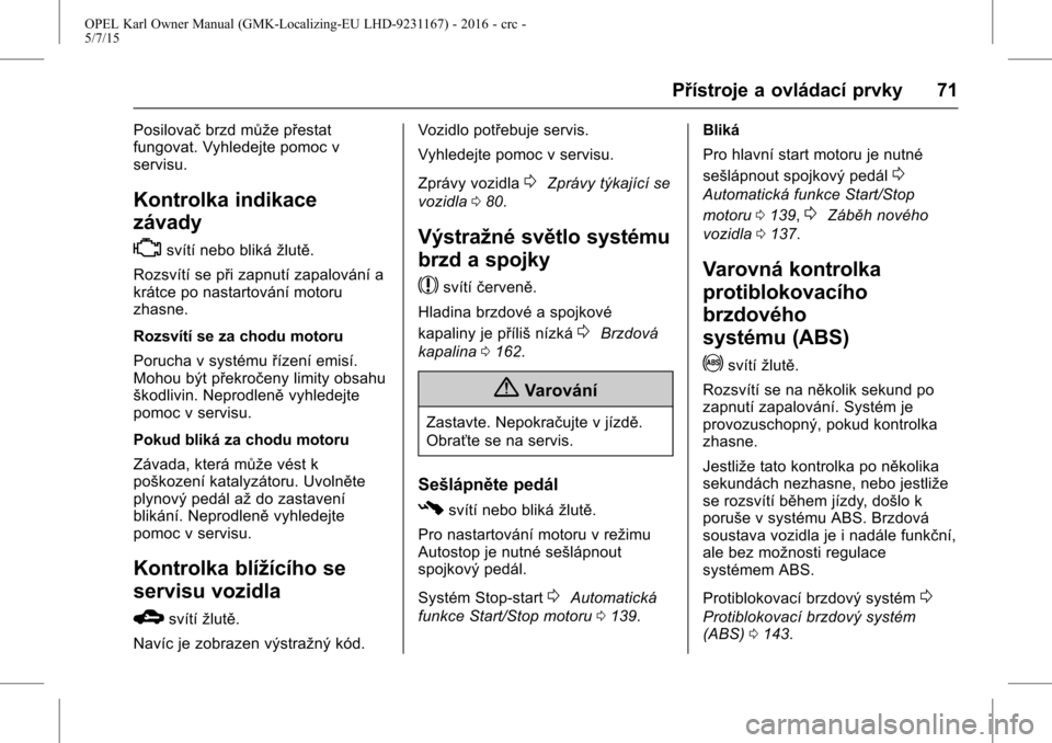 OPEL KARL 2015.75  Uživatelská příručka (in Czech) OPEL Karl Owner Manual (GMK-Localizing-EU LHD-9231167) - 2016 - crc -
5/7/15
Přístroje a ovládací prvky 71
Posilovačbrzd může přestat
fungovat. Vyhledejte pomoc v
servisu.
Kontrolka indikace
z